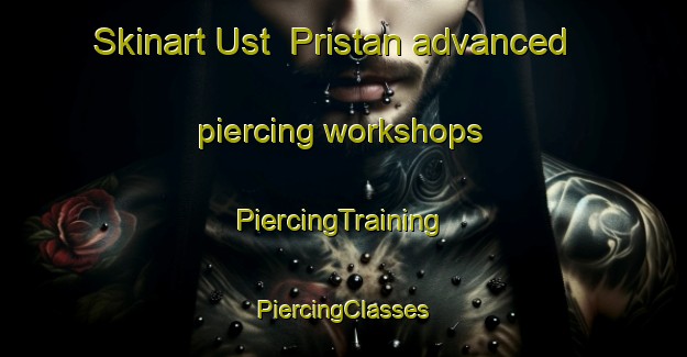 Skinart Ust  Pristan advanced piercing workshops | #PiercingTraining #PiercingClasses #SkinartTraining-Russia