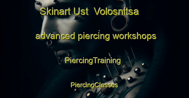 Skinart Ust  Volosnitsa advanced piercing workshops | #PiercingTraining #PiercingClasses #SkinartTraining-Russia