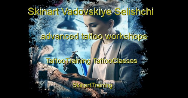 Skinart Vadovskiye Selishchi advanced tattoo workshops | #TattooTraining #TattooClasses #SkinartTraining-Russia