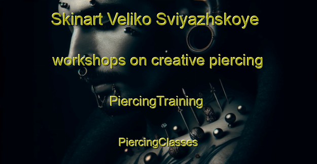 Skinart Veliko Sviyazhskoye workshops on creative piercing | #PiercingTraining #PiercingClasses #SkinartTraining-Russia