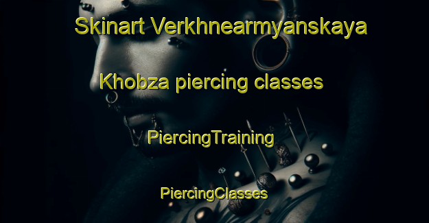 Skinart Verkhnearmyanskaya Khobza piercing classes | #PiercingTraining #PiercingClasses #SkinartTraining-Russia