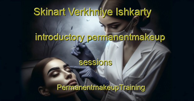 Skinart Verkhniye Ishkarty introductory permanentmakeup sessions | #PermanentmakeupTraining #PermanentmakeupClasses #SkinartTraining-Russia