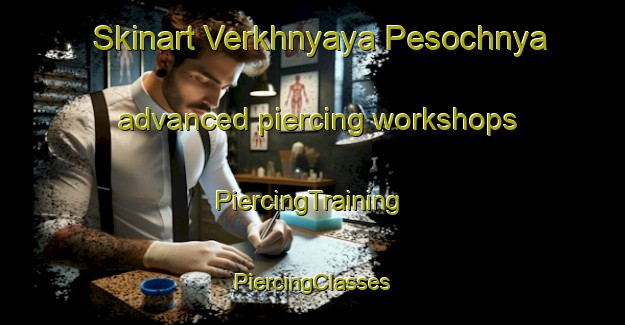 Skinart Verkhnyaya Pesochnya advanced piercing workshops | #PiercingTraining #PiercingClasses #SkinartTraining-Russia