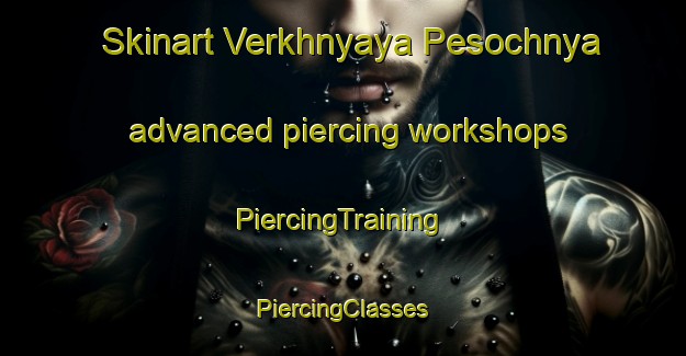 Skinart Verkhnyaya Pesochnya advanced piercing workshops | #PiercingTraining #PiercingClasses #SkinartTraining-Russia