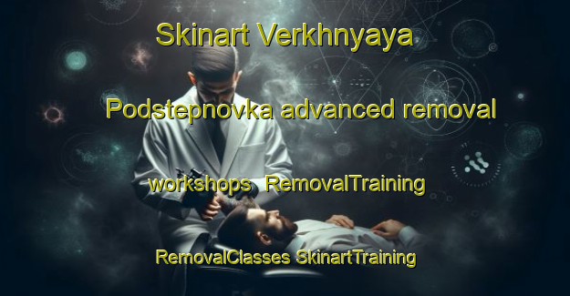 Skinart Verkhnyaya Podstepnovka advanced removal workshops | #RemovalTraining #RemovalClasses #SkinartTraining-Russia