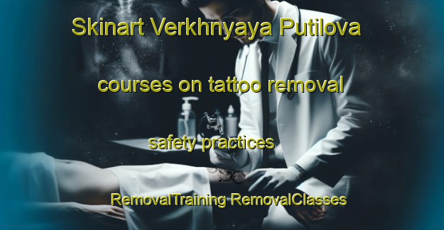 Skinart Verkhnyaya Putilova courses on tattoo removal safety practices | #RemovalTraining #RemovalClasses #SkinartTraining-Russia