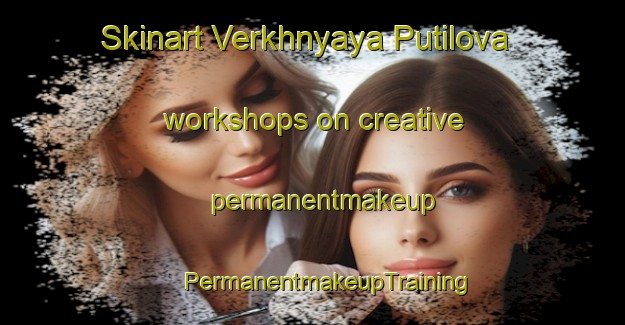 Skinart Verkhnyaya Putilova workshops on creative permanentmakeup | #PermanentmakeupTraining #PermanentmakeupClasses #SkinartTraining-Russia