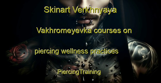 Skinart Verkhnyaya Vakhromeyevka courses on piercing wellness practices | #PiercingTraining #PiercingClasses #SkinartTraining-Russia