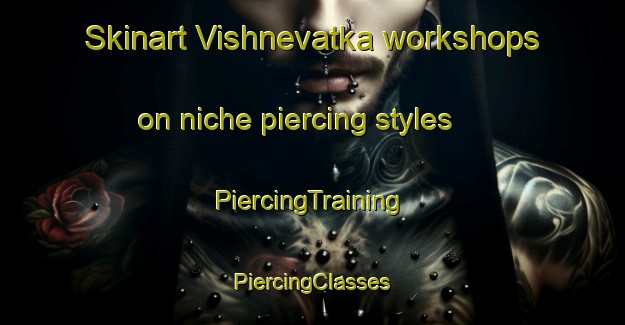 Skinart Vishnevatka workshops on niche piercing styles | #PiercingTraining #PiercingClasses #SkinartTraining-Russia