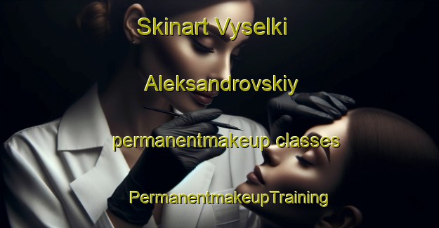 Skinart Vyselki Aleksandrovskiy permanentmakeup classes | #PermanentmakeupTraining #PermanentmakeupClasses #SkinartTraining-Russia