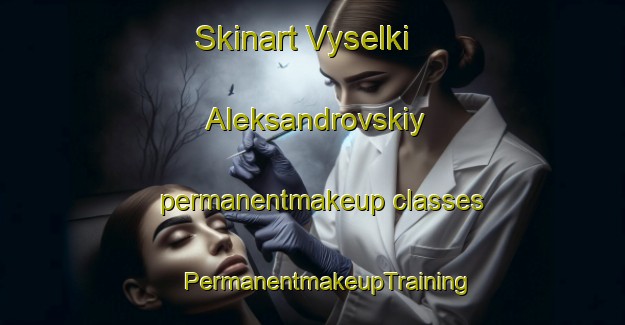 Skinart Vyselki Aleksandrovskiy permanentmakeup classes | #PermanentmakeupTraining #PermanentmakeupClasses #SkinartTraining-Russia