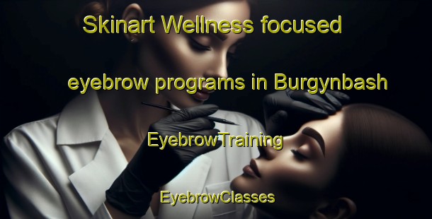 Skinart Wellness-focused eyebrow programs in Burgynbash | EyebrowTraining | EyebrowClasses | SkinartTraining-Russia