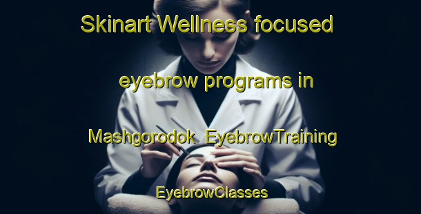 Skinart Wellness-focused eyebrow programs in Mashgorodok | EyebrowTraining | EyebrowClasses | SkinartTraining-Russia