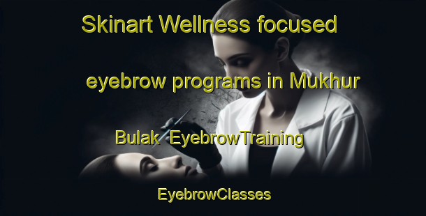 Skinart Wellness-focused eyebrow programs in Mukhur Bulak | EyebrowTraining | EyebrowClasses | SkinartTraining-Russia