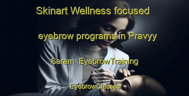 Skinart Wellness-focused eyebrow programs in Pravyy Saram | EyebrowTraining | EyebrowClasses | SkinartTraining-Russia