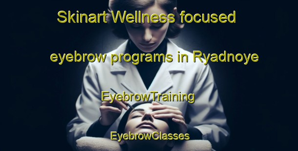 Skinart Wellness-focused eyebrow programs in Ryadnoye | EyebrowTraining | EyebrowClasses | SkinartTraining-Russia