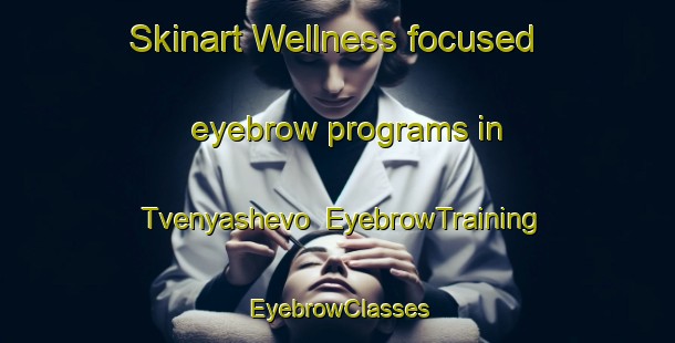 Skinart Wellness-focused eyebrow programs in Tvenyashevo | EyebrowTraining | EyebrowClasses | SkinartTraining-Russia
