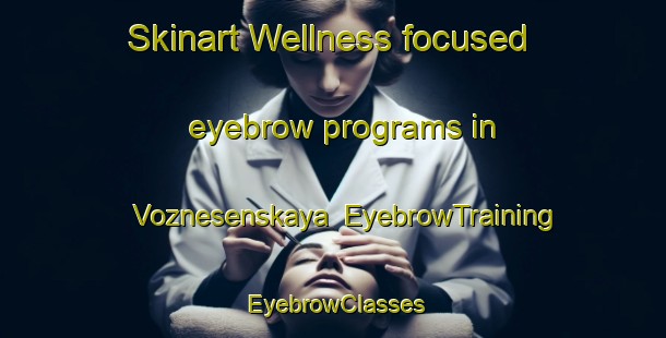 Skinart Wellness-focused eyebrow programs in Voznesenskaya | EyebrowTraining | EyebrowClasses | SkinartTraining-Russia