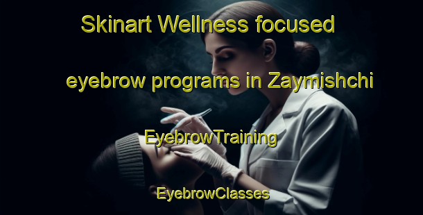Skinart Wellness-focused eyebrow programs in Zaymishchi | EyebrowTraining | EyebrowClasses | SkinartTraining-Russia
