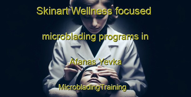 Skinart Wellness-focused microblading programs in Afanas Yevka | MicrobladingTraining | MicrobladingClasses | SkinartTraining-Russia