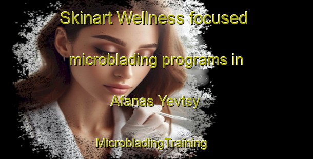 Skinart Wellness-focused microblading programs in Afanas Yevtsy | MicrobladingTraining | MicrobladingClasses | SkinartTraining-Russia