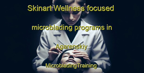 Skinart Wellness-focused microblading programs in Agarenskiy | #MicrobladingTraining #MicrobladingClasses #SkinartTraining-Russia