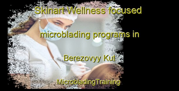 Skinart Wellness-focused microblading programs in Berezovyy Kut | #MicrobladingTraining #MicrobladingClasses #SkinartTraining-Russia