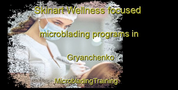 Skinart Wellness-focused microblading programs in Gryanchenko | MicrobladingTraining | MicrobladingClasses | SkinartTraining-Russia