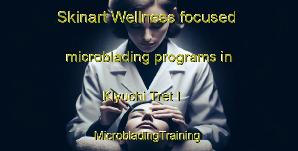 Skinart Wellness-focused microblading programs in Klyuchi Tret I | #MicrobladingTraining #MicrobladingClasses #SkinartTraining-Russia