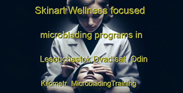 Skinart Wellness-focused microblading programs in Lesouchastok Dvadtsat  Odin Kilometr | #MicrobladingTraining #MicrobladingClasses #SkinartTraining-Russia