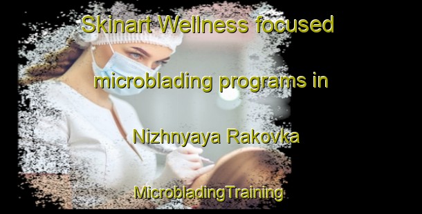 Skinart Wellness-focused microblading programs in Nizhnyaya Rakovka | #MicrobladingTraining #MicrobladingClasses #SkinartTraining-Russia