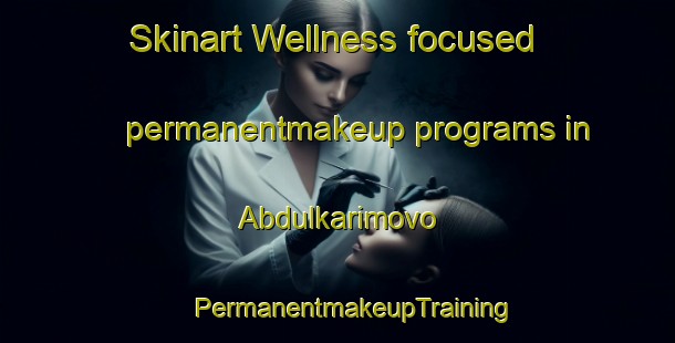 Skinart Wellness-focused permanentmakeup programs in Abdulkarimovo | #PermanentmakeupTraining #PermanentmakeupClasses #SkinartTraining-Russia