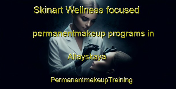 Skinart Wellness-focused permanentmakeup programs in Altayskaya | #PermanentmakeupTraining #PermanentmakeupClasses #SkinartTraining-Russia