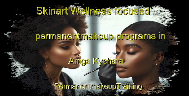 Skinart Wellness-focused permanentmakeup programs in Amga Kychata | #PermanentmakeupTraining #PermanentmakeupClasses #SkinartTraining-Russia