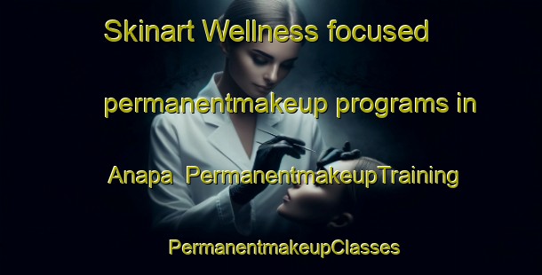 Skinart Wellness-focused permanentmakeup programs in Anapa | #PermanentmakeupTraining #PermanentmakeupClasses #SkinartTraining-Russia