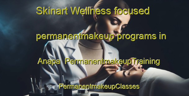 Skinart Wellness-focused permanentmakeup programs in Anapa | #PermanentmakeupTraining #PermanentmakeupClasses #SkinartTraining-Russia