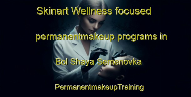 Skinart Wellness-focused permanentmakeup programs in Bol Shaya Semenovka | #PermanentmakeupTraining #PermanentmakeupClasses #SkinartTraining-Russia