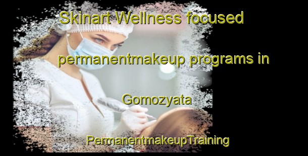 Skinart Wellness-focused permanentmakeup programs in Gomozyata | PermanentmakeupTraining | PermanentmakeupClasses | SkinartTraining-Russia
