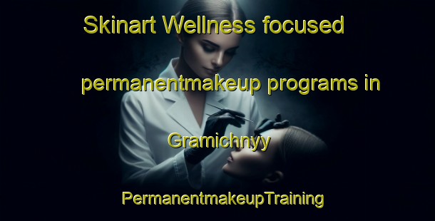 Skinart Wellness-focused permanentmakeup programs in Gramichnyy | PermanentmakeupTraining | PermanentmakeupClasses | SkinartTraining-Russia