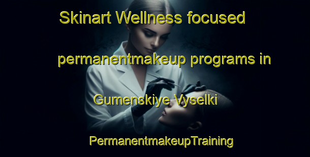 Skinart Wellness-focused permanentmakeup programs in Gumenskiye Vyselki | #PermanentmakeupTraining #PermanentmakeupClasses #SkinartTraining-Russia