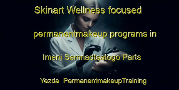 Skinart Wellness-focused permanentmakeup programs in Imeni Semnadtsatogo Parts Yezda | #PermanentmakeupTraining #PermanentmakeupClasses #SkinartTraining-Russia