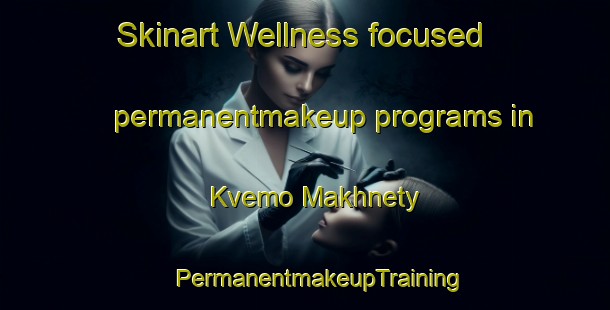 Skinart Wellness-focused permanentmakeup programs in Kvemo Makhnety | #PermanentmakeupTraining #PermanentmakeupClasses #SkinartTraining-Russia