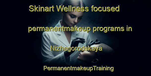 Skinart Wellness-focused permanentmakeup programs in Nizhegorodskaya | #PermanentmakeupTraining #PermanentmakeupClasses #SkinartTraining-Russia