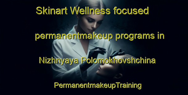 Skinart Wellness-focused permanentmakeup programs in Nizhnyaya Polomokhovshchina | #PermanentmakeupTraining #PermanentmakeupClasses #SkinartTraining-Russia