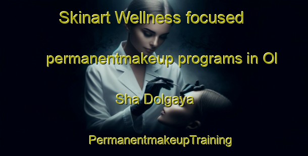 Skinart Wellness-focused permanentmakeup programs in Ol Sha Dolgaya | #PermanentmakeupTraining #PermanentmakeupClasses #SkinartTraining-Russia