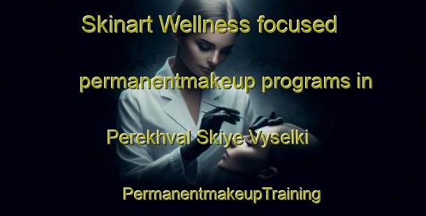 Skinart Wellness-focused permanentmakeup programs in Perekhval Skiye Vyselki | #PermanentmakeupTraining #PermanentmakeupClasses #SkinartTraining-Russia