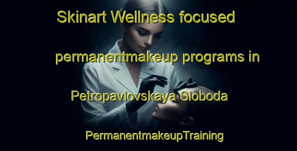 Skinart Wellness-focused permanentmakeup programs in Petropavlovskaya Sloboda | #PermanentmakeupTraining #PermanentmakeupClasses #SkinartTraining-Russia