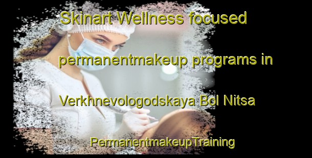 Skinart Wellness-focused permanentmakeup programs in Verkhnevologodskaya Bol Nitsa | #PermanentmakeupTraining #PermanentmakeupClasses #SkinartTraining-Russia