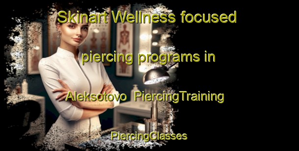 Skinart Wellness-focused piercing programs in Aleksotovo | #PiercingTraining #PiercingClasses #SkinartTraining-Russia