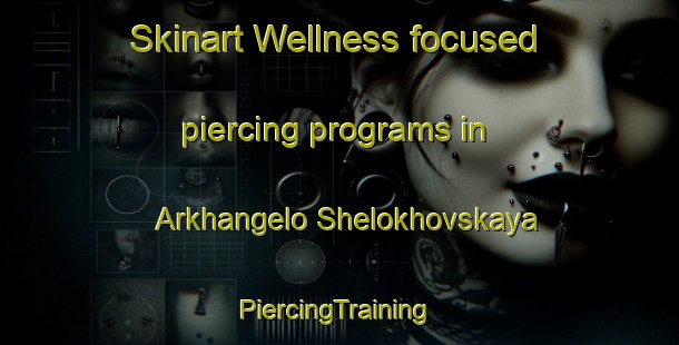 Skinart Wellness-focused piercing programs in Arkhangelo Shelokhovskaya | #PiercingTraining #PiercingClasses #SkinartTraining-Russia